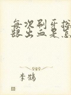 每次刷牙总是牙龈出血是怎么回事