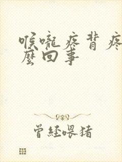 喉咙疼背疼是怎么回事