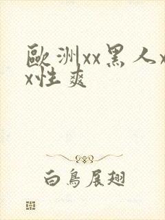 欧洲xx黑人xx性爽