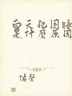 白天犯困睡不着是什么原因