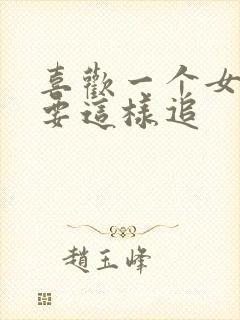 喜欢一个女孩子要这样追