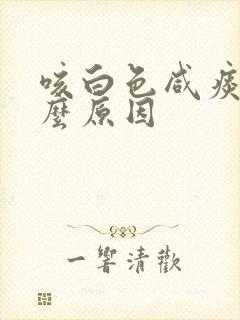 咳白色咸痰是什么原因