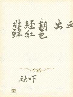 非经期 出血 鲜红色