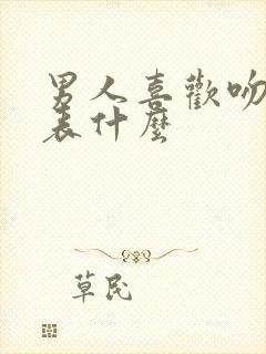 男人喜欢吻嘴代表什么