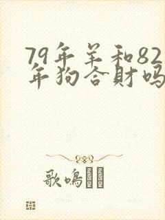 79年羊和82年狗合财吗