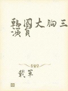 韩国大胸三级女演员