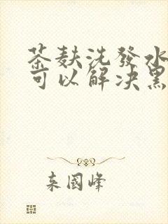 茶麸洗发水真的可以解决黑发吗