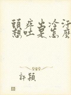 头疼出冷汗恶心想吐是怎么回事封面