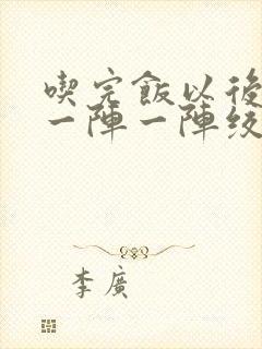 吃完饭以后肚子一阵一阵绞痛