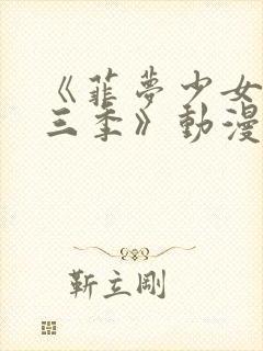 《菲梦少女 第三季》动漫