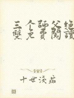 三个师父绝色无双免费阅读全文