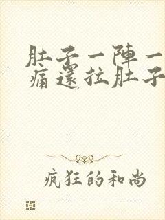 肚子一阵一阵的痛还拉肚子什么原因