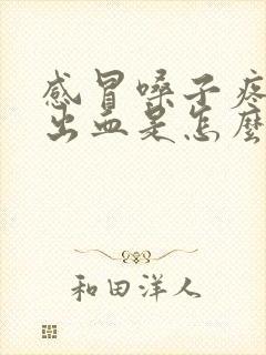 感冒嗓子疼咳痰出血是怎么回事封面