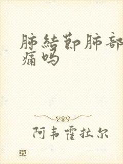 肺结节肺部会疼痛吗