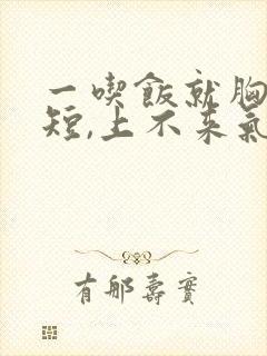 一吃饭就胸闷气短,上不来气,是怎么回事