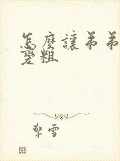 怎么让弟弟变大变粗