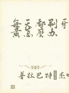 每天都刷牙但牙黄怎么办