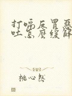 打嗝反胃恶心想吐怎么缓解