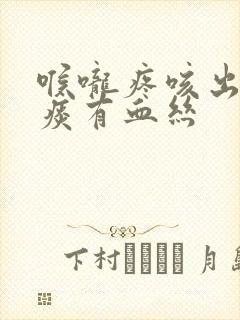 喉咙疼咳出来的痰有血丝