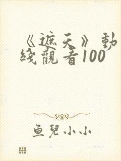 《遮天》动漫在线观看100