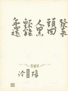 年轻人头发变白还能黑回来吗