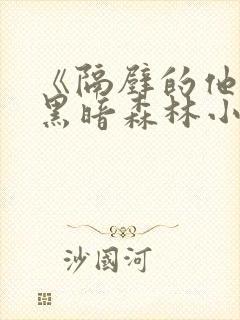 《隔壁的他by黑暗森林小说笔趣》