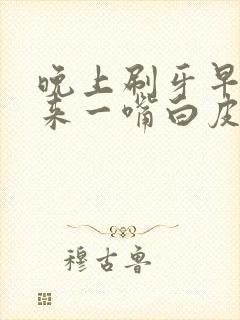 晚上刷牙早上起来一嘴白皮糊状