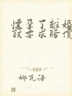 怀孕了离婚女方该要求赔偿多少