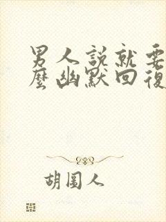 男人说就要你怎么幽默回复