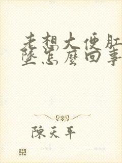 老想大便肛门下坠怎么回事