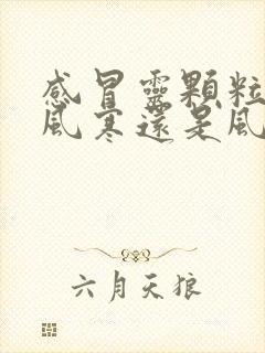 感冒灵颗粒治疗风寒还是风热