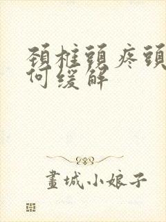 颈椎头疼头晕如何缓解