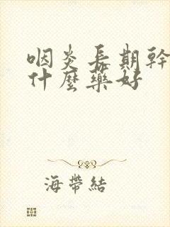 咽炎长期干咳吃什么药好封面