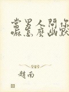 当男人问你在干嘛怎么幽默回答