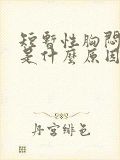 短暂性胸闷气短是什么原因