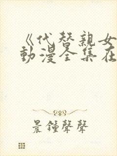 《代替亲女儿》动漫全集在线观看