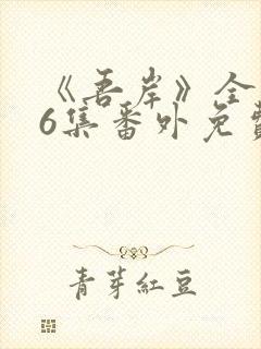 《吾岸》全集16集番外免费观看视频