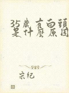 35岁有白头发是什么原因