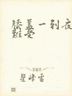 膝盖一到夜里就难受