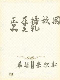 正在播放国产极品美乳