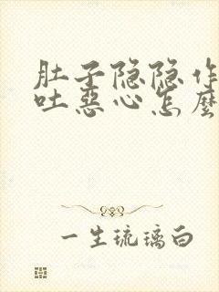 肚子隐隐作痛想吐恶心怎么办