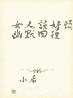 女人说好烦怎么幽默回复