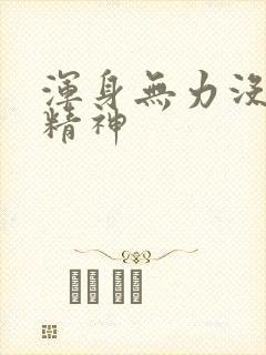 浑身无力没劲没精神