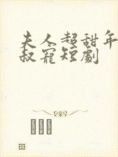 夫人超甜年上大叔宠短剧