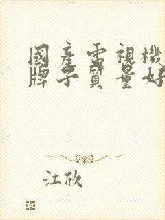 国产电视机什么牌子质量好