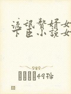 流氓赘婿女帝宠下臣小说女主