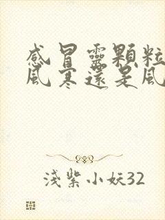 感冒灵颗粒是治风寒还是风热