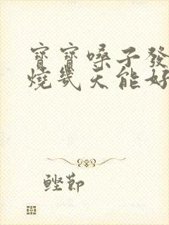 宝宝嗓子发炎发烧几天能好