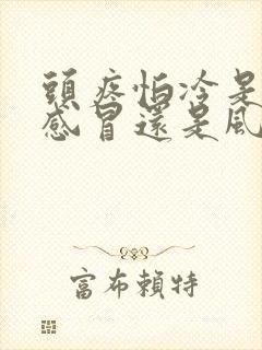 头疼怕冷是风寒感冒还是风热感冒