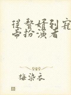 从赘婿到宠臣女帝扮演者
